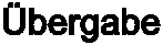�bergabe
